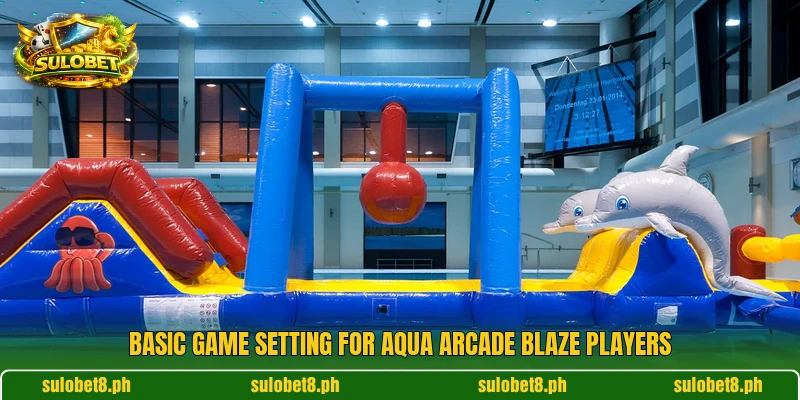 Basic game setting for Aqua Arcade Blaze players Basic game setting for Aqua Arcade Blaze players