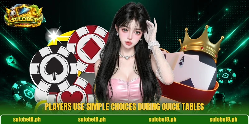 Players use simple choices during quick tables Players use simple choices during quick tables